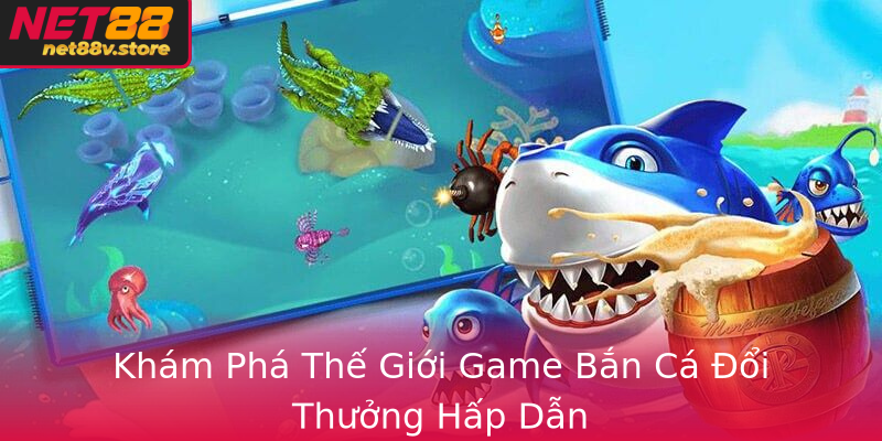 Kham Pha The Gioi Game Ban Ca Oi Thuong Hap Dan