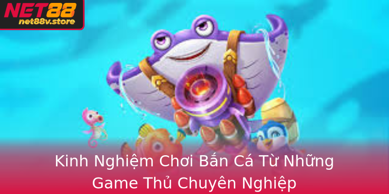 Kinh Nghiem Choi Ban Ca Tu Nhung Game Thu Chuyen Nghiep