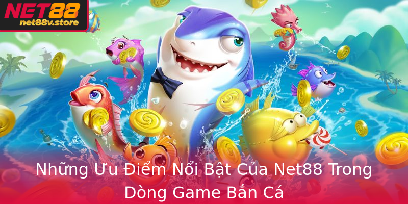 Nhung Uu Iem Noi Bat Cua Net88 Trong Dong Game Ban Ca